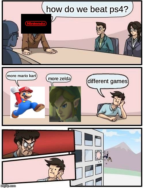 Boardroom Meeting Suggestion Meme | how do we beat ps4? more mario kart; different games; more zelda | image tagged in memes,boardroom meeting suggestion | made w/ Imgflip meme maker