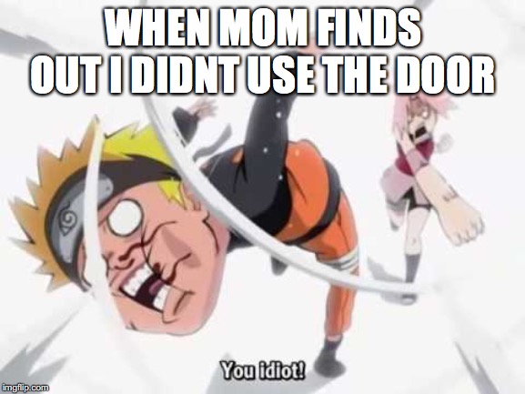 all u naruto fans plz upvote!!!!! | WHEN MOM FINDS OUT I DIDNT USE THE DOOR | image tagged in naruto getting hit | made w/ Imgflip meme maker