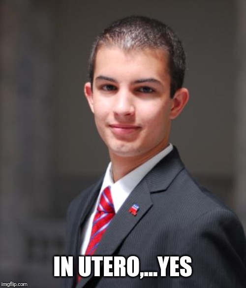 College Conservative  | IN UTERO,...YES | image tagged in college conservative | made w/ Imgflip meme maker