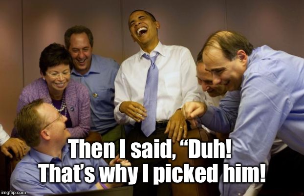 And then I said Obama Meme | Then I said, “Duh!  That’s why I picked him! | image tagged in memes,and then i said obama | made w/ Imgflip meme maker