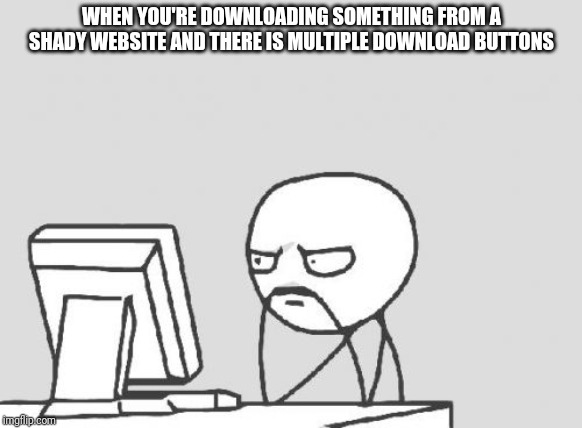 Computer Guy | WHEN YOU'RE DOWNLOADING SOMETHING FROM A SHADY WEBSITE AND THERE IS MULTIPLE DOWNLOAD BUTTONS | image tagged in memes,computer guy | made w/ Imgflip meme maker
