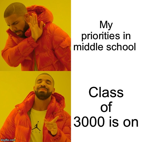 Drake Hotline Bling Meme | My priorities in middle school; Class of 3000 is on | image tagged in memes,drake hotline bling | made w/ Imgflip meme maker