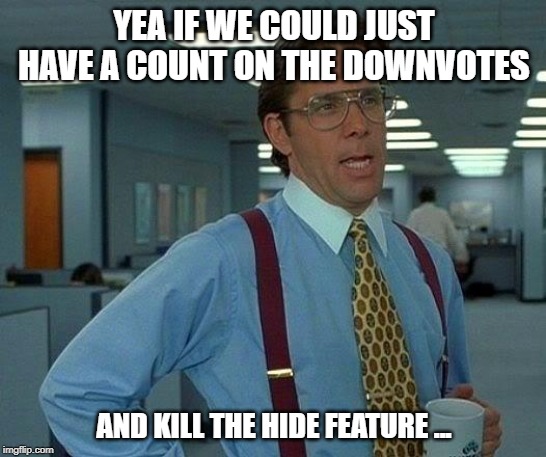 That Would Be Great | YEA IF WE COULD JUST HAVE A COUNT ON THE DOWNVOTES; AND KILL THE HIDE FEATURE ... | image tagged in memes,that would be great,imgflip,imgflip mods | made w/ Imgflip meme maker