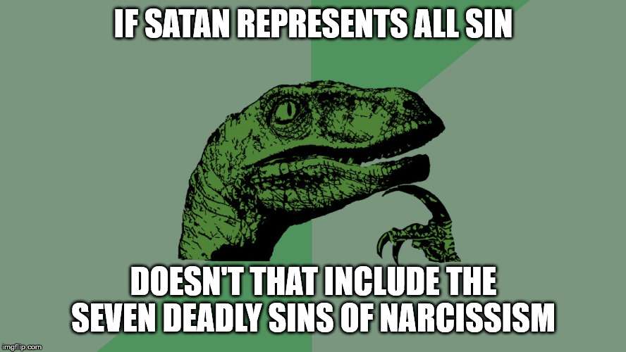 Philosophy Dinosaur | IF SATAN REPRESENTS ALL SIN; DOESN'T THAT INCLUDE THE SEVEN DEADLY SINS OF NARCISSISM | image tagged in philosophy dinosaur,satan,the devil,the church of satan,satanism,narcissism | made w/ Imgflip meme maker