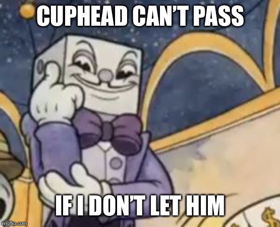 King Dice Knowledge | CUPHEAD CAN’T PASS; IF I DON’T LET HIM | image tagged in king dice knowledge | made w/ Imgflip meme maker