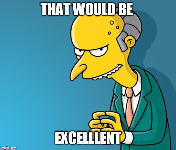 Mr. Burns | THAT WOULD BE EXCELLLENT | image tagged in mr burns | made w/ Imgflip meme maker