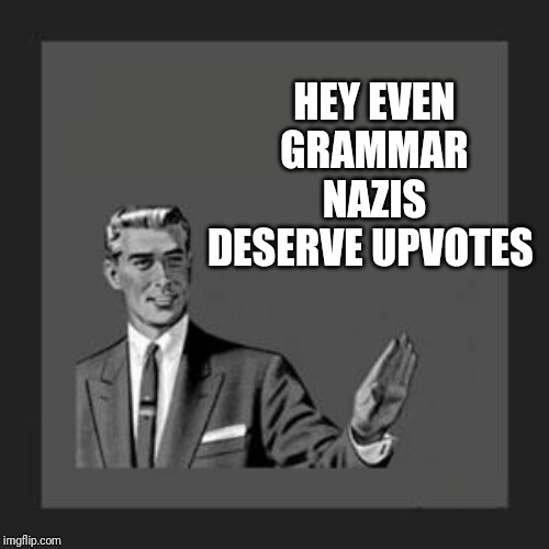 grammar guy | HEY EVEN GRAMMAR NAZIS DESERVE UPVOTES | image tagged in grammar guy | made w/ Imgflip meme maker