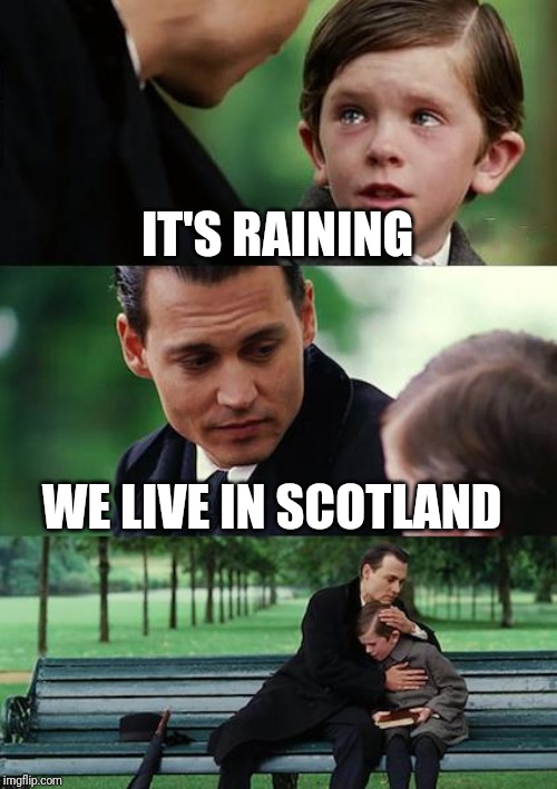 Finding Neverland Meme | IT'S RAINING; WE LIVE IN SCOTLAND | image tagged in memes,finding neverland | made w/ Imgflip meme maker