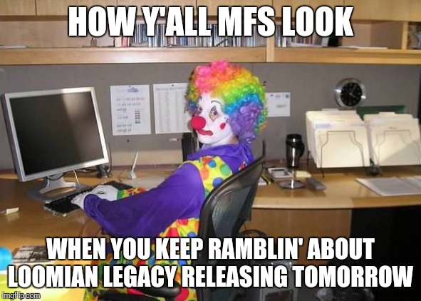 how yall mfs look | HOW Y'ALL MFS LOOK; WHEN YOU KEEP RAMBLIN' ABOUT LOOMIAN LEGACY RELEASING TOMORROW | image tagged in how yall mfs look | made w/ Imgflip meme maker