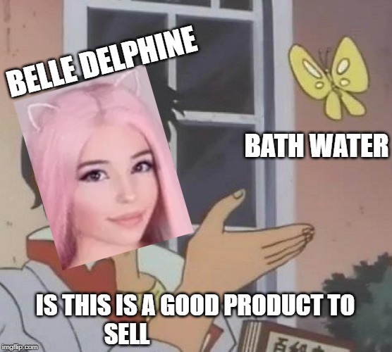 Stonks | BELLE DELPHINE; BATH WATER; IS THIS IS A GOOD PRODUCT TO SELL | image tagged in memes,is this a pigeon | made w/ Imgflip meme maker