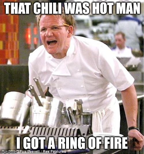 Chef Gordon Ramsay | THAT CHILI WAS HOT MAN; I GOT A RING OF FIRE | image tagged in memes,chef gordon ramsay | made w/ Imgflip meme maker