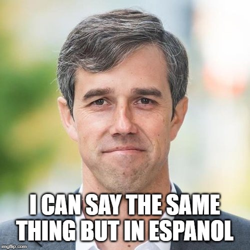 BETO | I CAN SAY THE SAME THING BUT IN ESPANOL | image tagged in beto | made w/ Imgflip meme maker