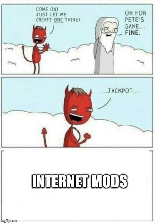 Not my best work | INTERNET MODS | image tagged in let me create one thing | made w/ Imgflip meme maker