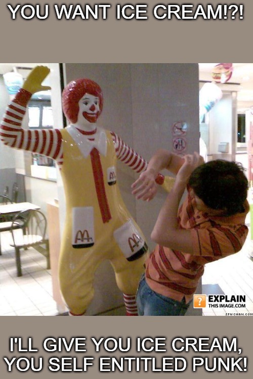 Ronald McDonald slap | YOU WANT ICE CREAM!?! I'LL GIVE YOU ICE CREAM, YOU SELF ENTITLED PUNK! | image tagged in ronald mcdonald slap | made w/ Imgflip meme maker