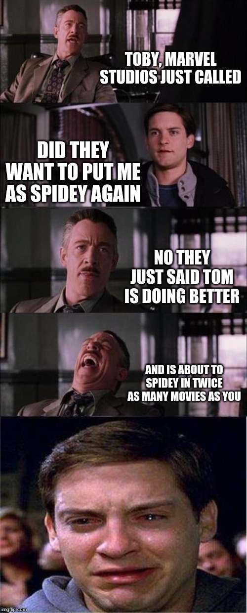Peter Parker Cry | TOBY, MARVEL STUDIOS JUST CALLED; DID THEY WANT TO PUT ME AS SPIDEY AGAIN; NO THEY JUST SAID TOM IS DOING BETTER; AND IS ABOUT TO SPIDEY IN TWICE AS MANY MOVIES AS YOU | image tagged in memes,peter parker cry | made w/ Imgflip meme maker