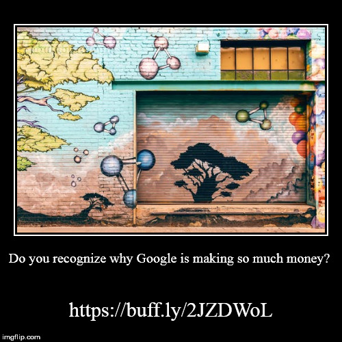 Do you recognize why Google is making so much money? - Imgflip