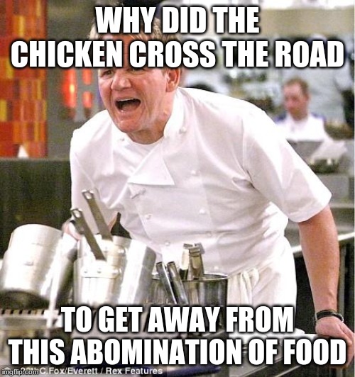 Chef Gordon Ramsay Meme | WHY DID THE CHICKEN CROSS THE ROAD; TO GET AWAY FROM THIS ABOMINATION OF FOOD | image tagged in memes,chef gordon ramsay | made w/ Imgflip meme maker