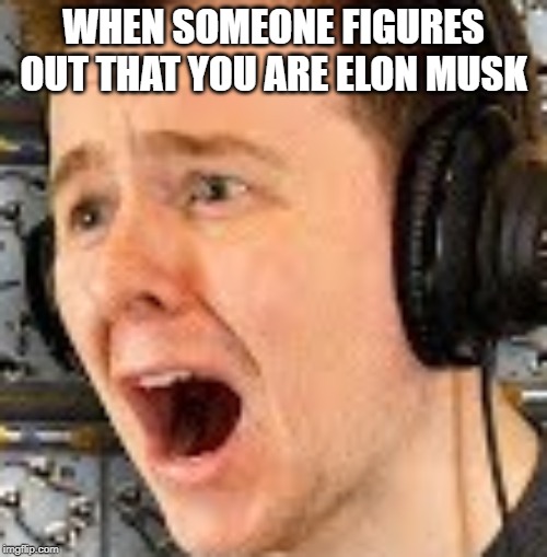 Elon musk= Muselk | WHEN SOMEONE FIGURES OUT THAT YOU ARE ELON MUSK | image tagged in muselk | made w/ Imgflip meme maker