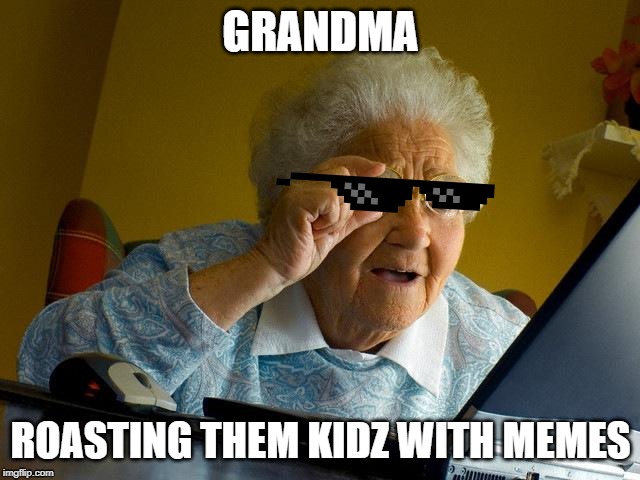 Da cool grammy | GRANDMA; ROASTING THEM KIDZ WITH MEMES | image tagged in memes,funny memes,roasting,grandma finds the internet,grandma | made w/ Imgflip meme maker