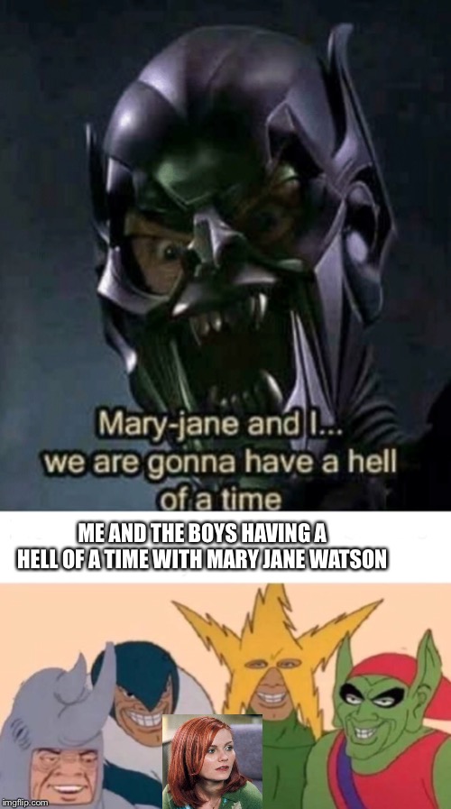 Me and the boys | ME AND THE BOYS HAVING A HELL OF A TIME WITH MARY JANE WATSON | image tagged in memes,me and the boys | made w/ Imgflip meme maker
