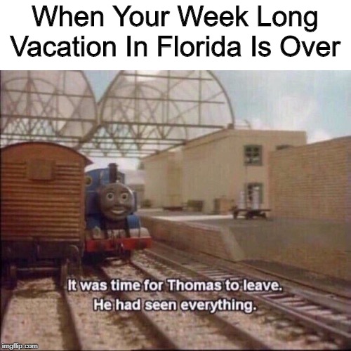 I Wish... | When Your Week Long Vacation In Florida Is Over | image tagged in it was time for thomas to leave,memes,florida man | made w/ Imgflip meme maker