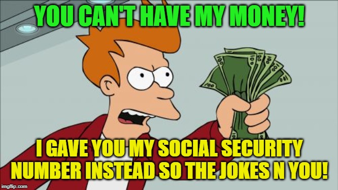 Shut Up And Take My Money Fry Meme | YOU CAN'T HAVE MY MONEY! I GAVE YOU MY SOCIAL SECURITY NUMBER INSTEAD SO THE JOKES N YOU! | image tagged in memes,shut up and take my money fry | made w/ Imgflip meme maker