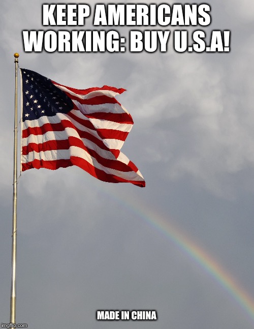 Keep Americans Working | KEEP AMERICANS WORKING: BUY U.S.A! MADE IN CHINA | image tagged in funny,political meme,funny meme | made w/ Imgflip meme maker