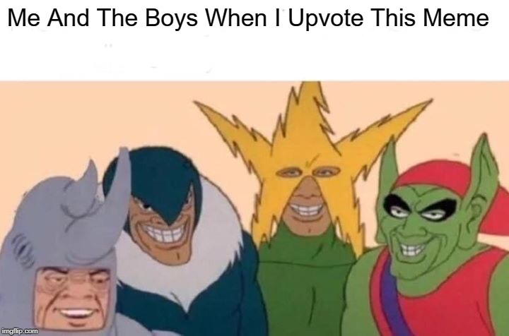 Me And The Boys Meme | Me And The Boys When I Upvote This Meme | image tagged in memes,me and the boys | made w/ Imgflip meme maker