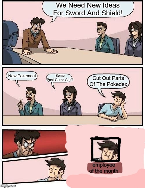 I Swear, Watch As Kanto Gets Untouched! | We Need New Ideas For Sword And Shield! Some Post-Game Stuff! New Pokemon! Cut Out Parts Of The Pokedex; employee of the month | image tagged in memes,boardroom meeting suggestion,dexit | made w/ Imgflip meme maker