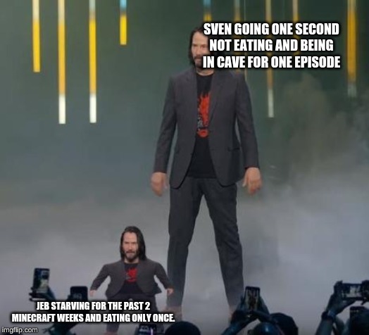 Mini Keanu Reeves and Big Keanu Reeves | SVEN GOING ONE SECOND NOT EATING AND BEING IN CAVE FOR ONE EPISODE; JEB STARVING FOR THE PAST 2 MINECRAFT WEEKS AND EATING ONLY ONCE. | image tagged in mini keanu reeves and big keanu reeves | made w/ Imgflip meme maker