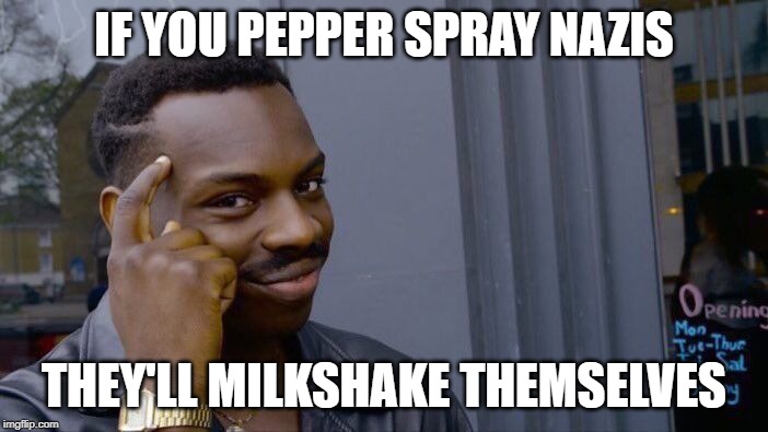 Roll Safe Think About It Meme | IF YOU PEPPER SPRAY NAZIS; THEY'LL MILKSHAKE THEMSELVES | image tagged in memes,roll safe think about it | made w/ Imgflip meme maker
