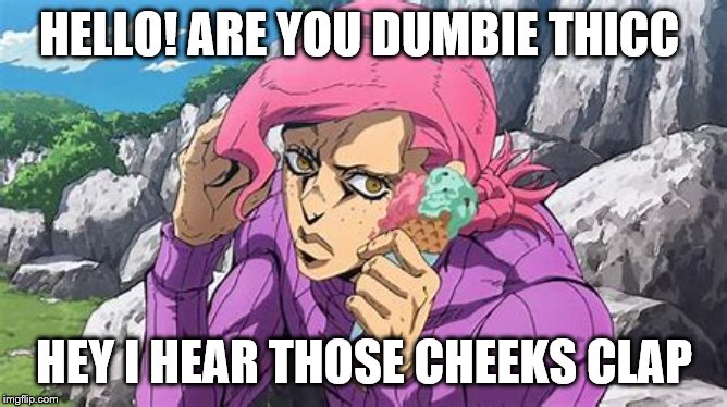 HELLO! ARE YOU DUMBIE THICC; HEY I HEAR THOSE CHEEKS CLAP | image tagged in anime | made w/ Imgflip meme maker