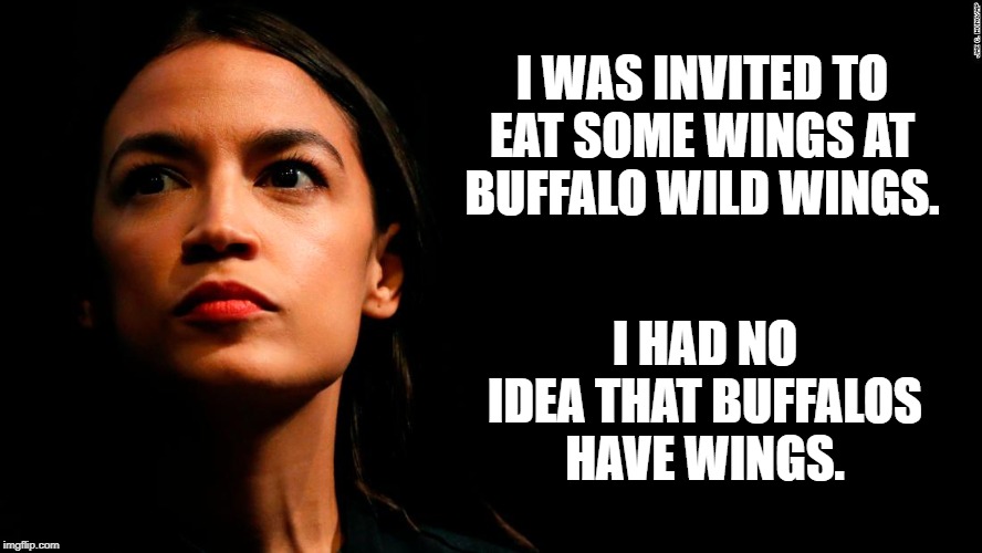 ocasio-cortez super genius | I WAS INVITED TO EAT SOME WINGS AT BUFFALO WILD WINGS. I HAD NO IDEA THAT BUFFALOS HAVE WINGS. | image tagged in ocasio-cortez super genius | made w/ Imgflip meme maker