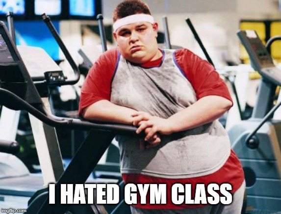 fat gym trainer | I HATED GYM CLASS | image tagged in fat gym trainer | made w/ Imgflip meme maker