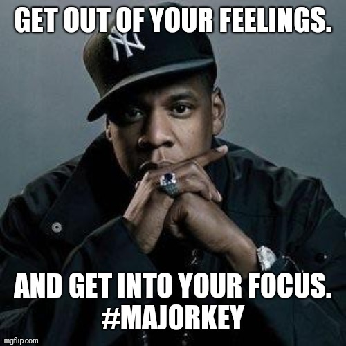 jay z | GET OUT OF YOUR FEELINGS. AND GET INTO YOUR FOCUS.
#MAJORKEY | image tagged in jay z | made w/ Imgflip meme maker