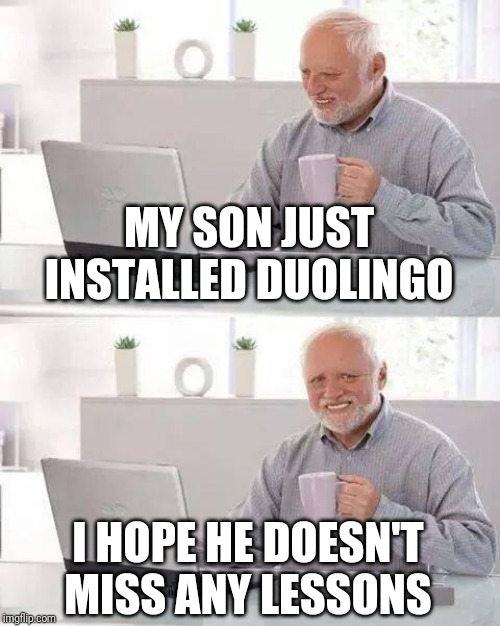Hide the Pain Harold | MY SON JUST INSTALLED DUOLINGO; I HOPE HE DOESN'T MISS ANY LESSONS | image tagged in memes,hide the pain harold | made w/ Imgflip meme maker
