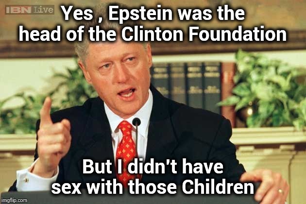 Bill Clinton - Sexual Relations | Yes , Epstein was the head of the Clinton Foundation But I didn't have sex with those Children | image tagged in bill clinton - sexual relations | made w/ Imgflip meme maker