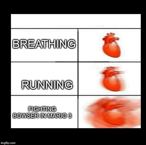 heart beating faster | BREATHING; RUNNING; FIGHTING BOWSER IN MARIO 3 | image tagged in heart beating faster | made w/ Imgflip meme maker