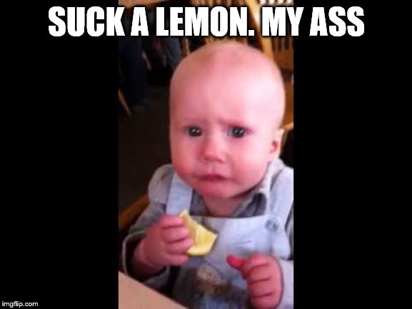 suck a lemon. | SUCK A LEMON. MY ASS | image tagged in meme,memes,funny baby,suck a lemon | made w/ Imgflip meme maker