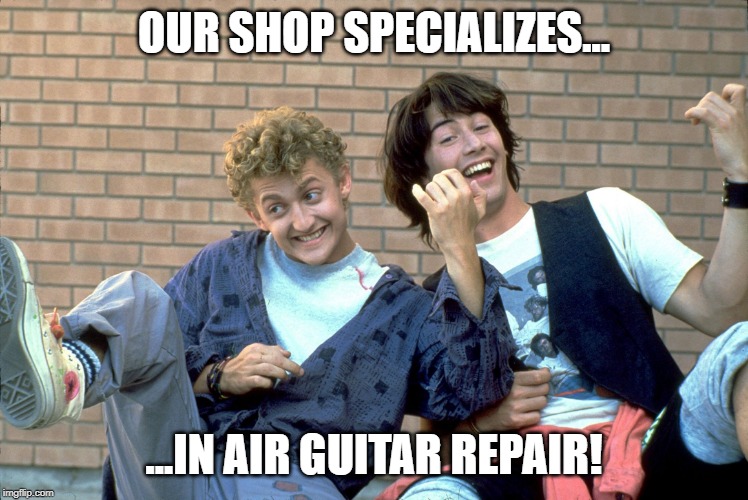 Air guitar | OUR SHOP SPECIALIZES... ...IN AIR GUITAR REPAIR! | image tagged in air guitar | made w/ Imgflip meme maker