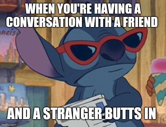 WHEN YOU'RE HAVING A CONVERSATION WITH A FRIEND; AND A STRANGER BUTTS IN | image tagged in mind your own business,excuse me | made w/ Imgflip meme maker