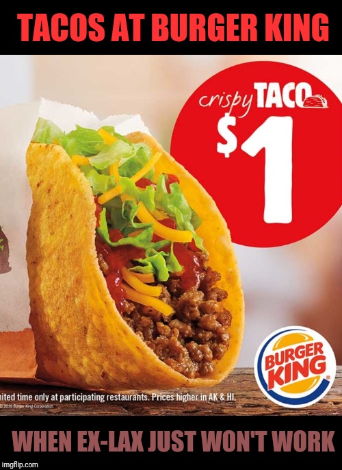 They're Back. You'll Need Those Mega Rolls of Charmin. | TACOS AT BURGER KING; WHEN EX-LAX JUST WON'T WORK | image tagged in burger king,tacos | made w/ Imgflip meme maker
