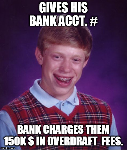 Bad Luck Brian Meme | GIVES HIS BANK ACCT. # BANK CHARGES THEM 150K $ IN OVERDRAFT  FEES. | image tagged in memes,bad luck brian | made w/ Imgflip meme maker