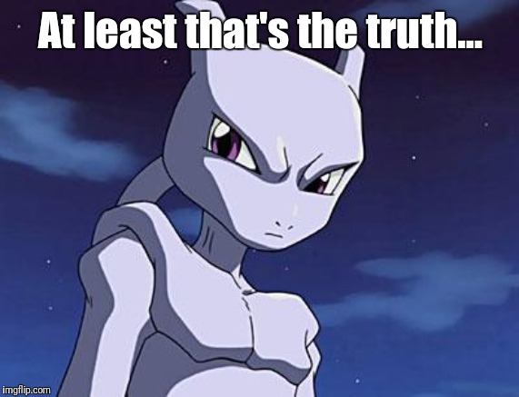Mewtwo | At least that's the truth... | image tagged in mewtwo | made w/ Imgflip meme maker