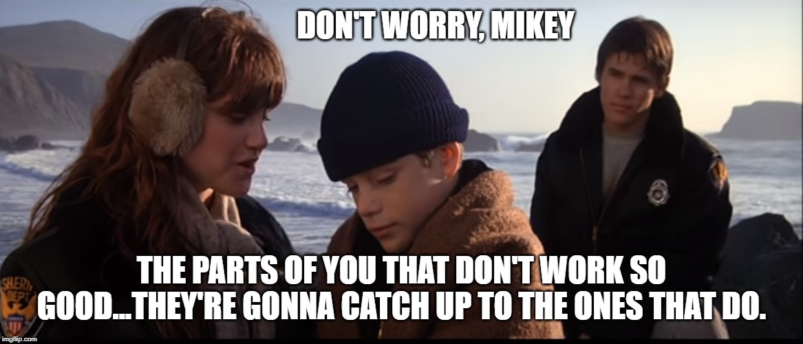 DON'T WORRY, MIKEY; THE PARTS OF YOU THAT DON'T WORK SO GOOD...THEY'RE GONNA CATCH UP TO THE ONES THAT DO. | made w/ Imgflip meme maker