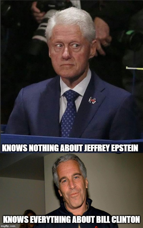 Priceless! | KNOWS NOTHING ABOUT JEFFREY EPSTEIN; KNOWS EVERYTHING ABOUT BILL CLINTON | image tagged in bill clinton scared,jeffery epstein,pedophiles | made w/ Imgflip meme maker