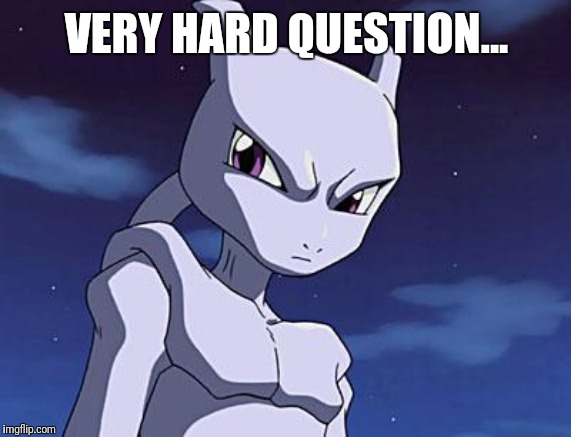 Mewtwo | VERY HARD QUESTION... | image tagged in mewtwo | made w/ Imgflip meme maker