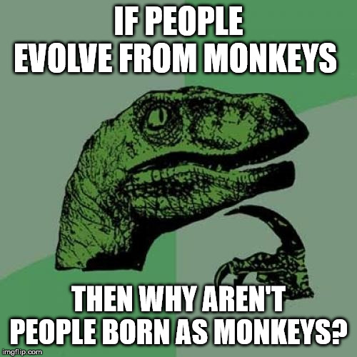Philosoraptor Meme | IF PEOPLE EVOLVE FROM MONKEYS; THEN WHY AREN'T PEOPLE BORN AS MONKEYS? | image tagged in memes,philosoraptor | made w/ Imgflip meme maker