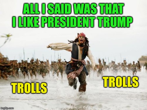 Jack Sparrow Being Chased Meme | ALL I SAID WAS THAT I LIKE PRESIDENT TRUMP TROLLS TROLLS | image tagged in memes,jack sparrow being chased | made w/ Imgflip meme maker