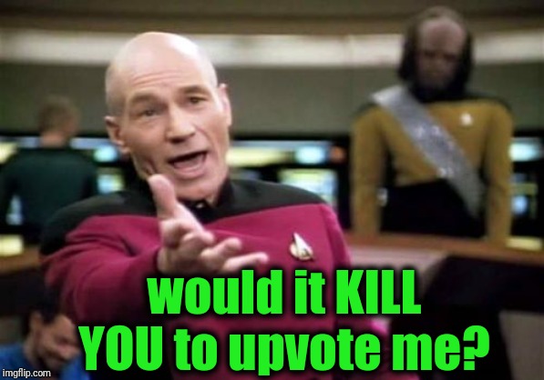 Picard Wtf Meme | would it KILL YOU to upvote me? | image tagged in memes,picard wtf | made w/ Imgflip meme maker